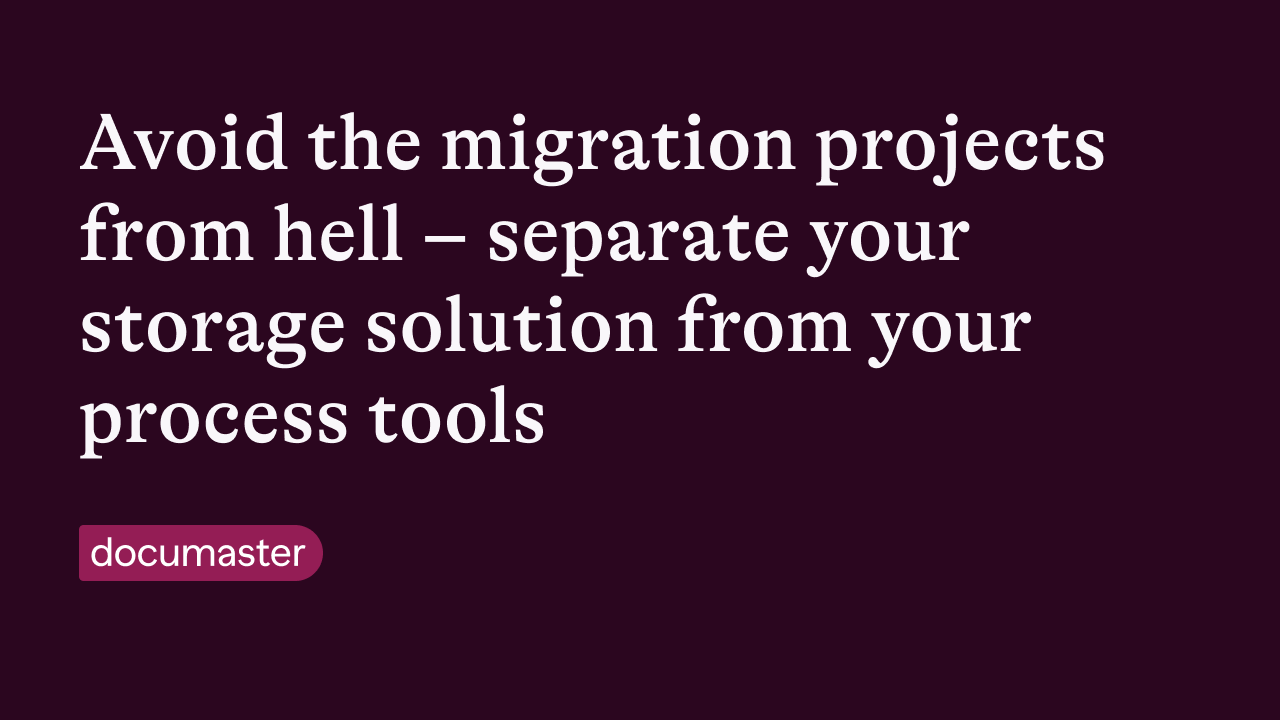Avoid the migration projects from hell – separate your storage solution from your process tools